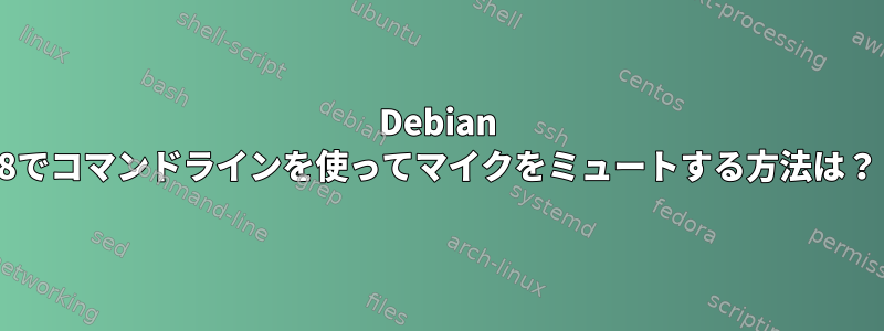 Debian 8でコマンドラインを使ってマイクをミュートする方法は？