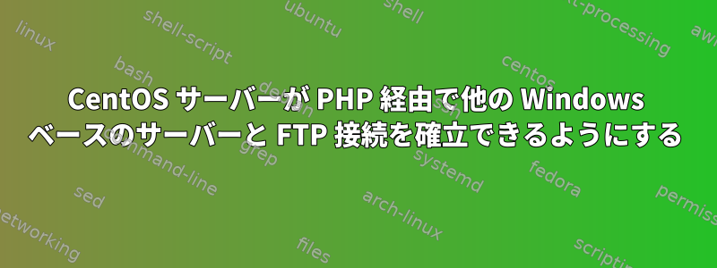 CentOS サーバーが PHP 経由で他の Windows ベースのサーバーと FTP 接続を確立できるようにする