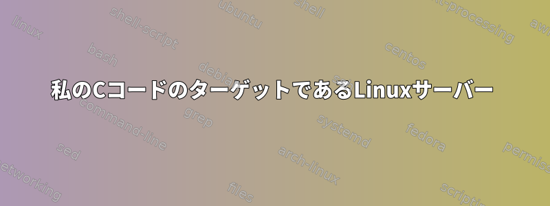 私のCコードのターゲットであるLinuxサーバー