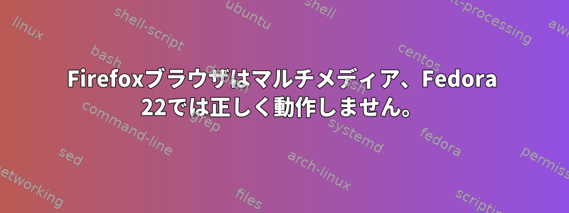 Firefoxブラウザはマルチメディア、Fedora 22では正しく動作しません。