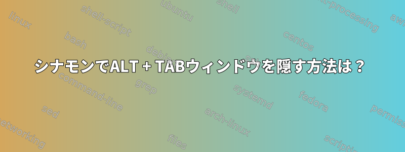 シナモンでALT + TABウィンドウを隠す方法は？