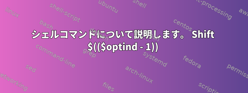 シェルコマンドについて説明します。 Shift $(($optind - 1))