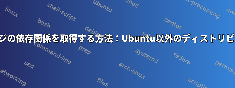 すべての種類のリバースパッケージの依存関係を取得する方法：Ubuntu以外のディストリビューションへのリバース依存関係