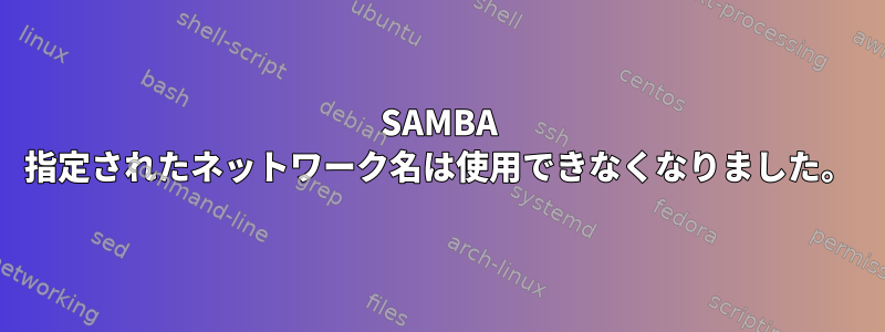 SAMBA 指定されたネットワーク名は使用できなくなりました。