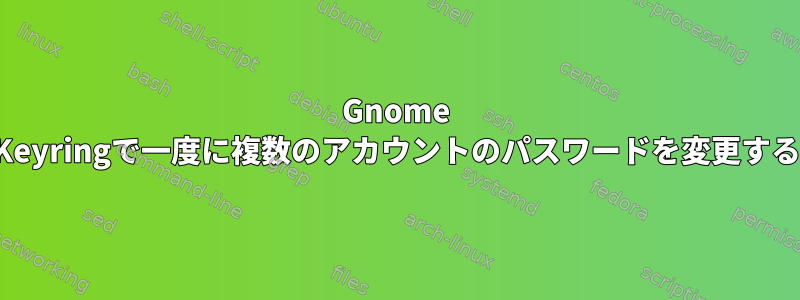 Gnome Keyringで一度に複数のアカウントのパスワードを変更する