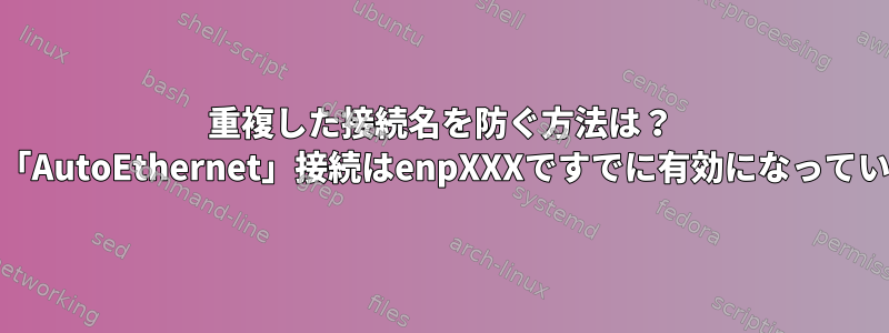 重複した接続名を防ぐ方法は？ （32）「AutoEthernet」接続はenpXXXですでに有効になっています。