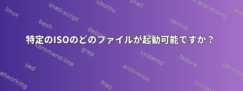 特定のISOのどのファイルが起動可能ですか？