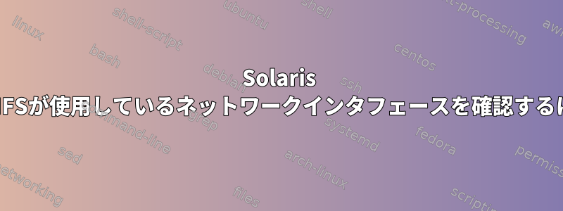 Solaris 10でNFSが使用しているネットワークインタフェースを確認するには？