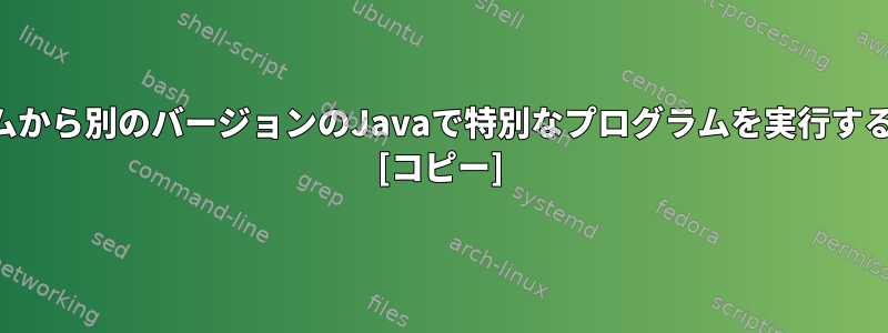 システムから別のバージョンのJavaで特別なプログラムを実行するには？ [コピー]