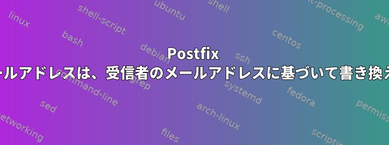 Postfix 送信者のメールアドレスは、受信者のメールアドレスに基づいて書き換えられます。