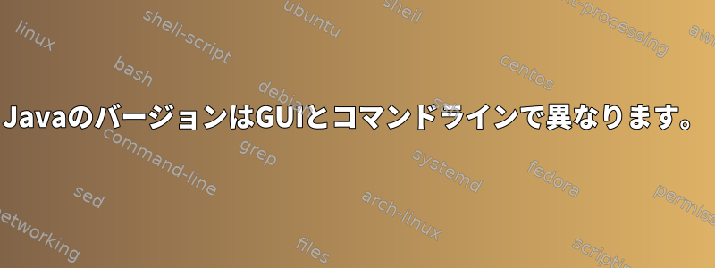 JavaのバージョンはGUIとコマンドラインで異なります。