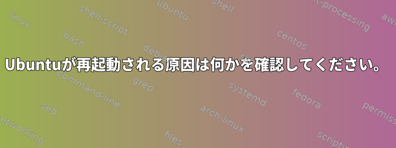 Ubuntuが再起動される原因は何かを確認してください。