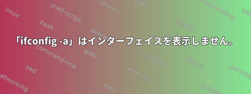 「ifconfig -a」はインターフェイスを表示しません。