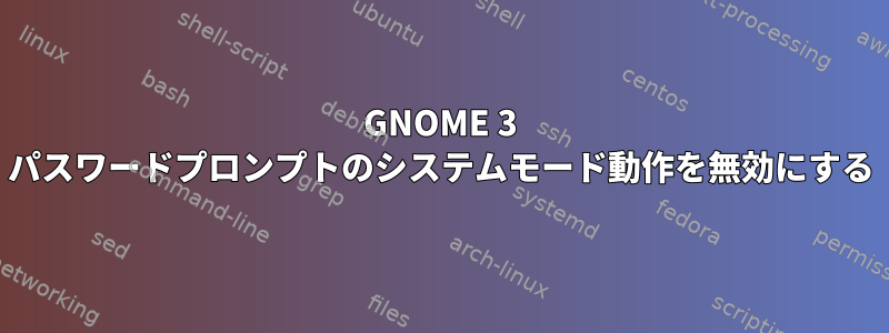 GNOME 3 パスワードプロンプトのシステムモード動作を無効にする