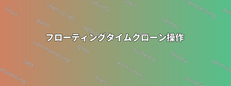 フローティングタイムクローン操作