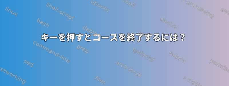 キーを押すとコースを終了するには？