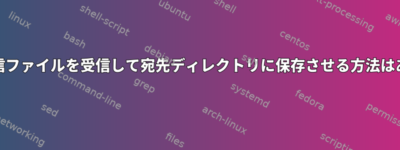 netcatに受信ファイルを受信して​​宛先ディレクトリに保存させる方法はありますか？