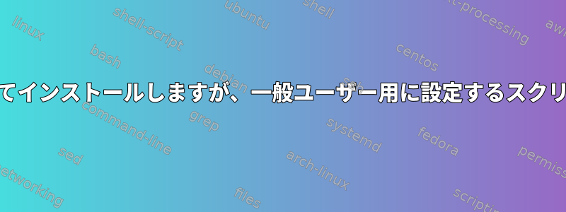 プログラムをrootとしてインストールしますが、一般ユーザー用に設定するスクリプト形式は何ですか？