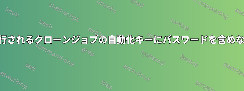 SSHを介して実行されるクローンジョブの自動化キーにパスワードを含めないでください。