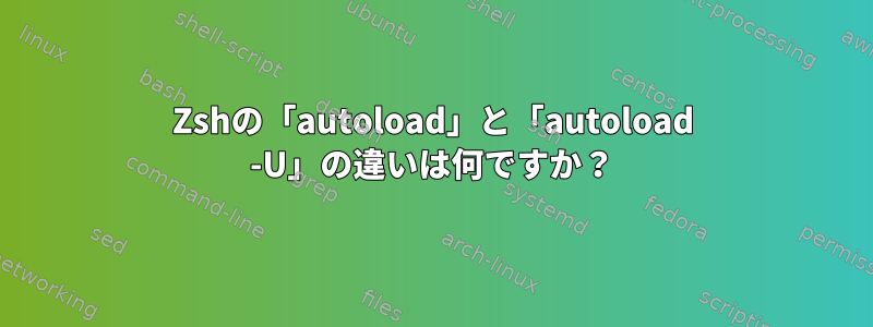 Zshの「autoload」と「autoload -U」の違いは何ですか？