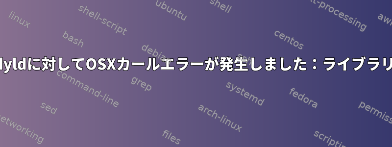 権限のないユーザーdyldに対してOSXカールエラーが発生しました：ライブラリがロードされません