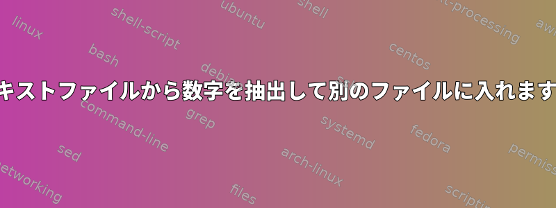 テキストファイルから数字を抽出して別のファイルに入れます。