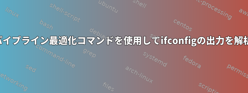 または、パイプライン最適化コマンドを使用してifconfigの出力を解析します。