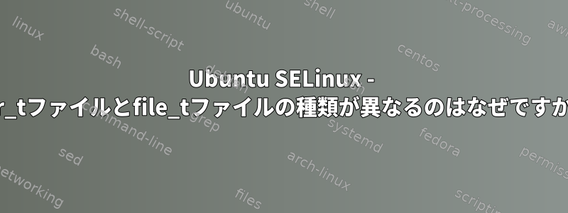 Ubuntu SELinux - var_tファイルとfile_tファイルの種類が異なるのはなぜですか？