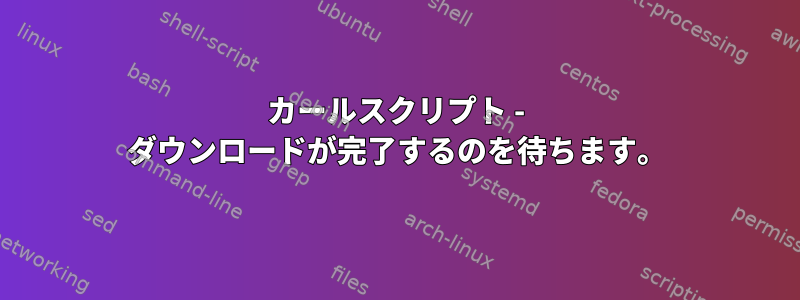 カールスクリプト - ダウンロードが完了するのを待ちます。