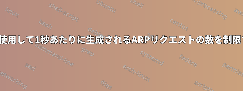 arptablesを使用して1秒あたりに生成されるARPリクエストの数を制限する方法は？