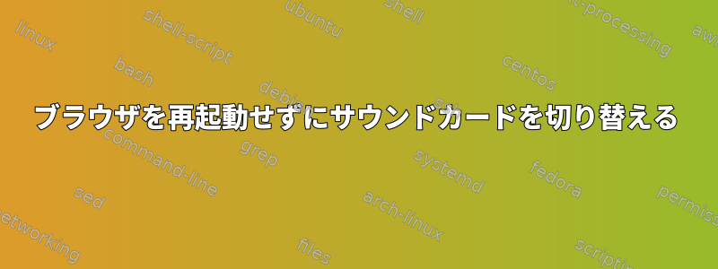 ブラウザを再起動せずにサウンドカードを切り替える