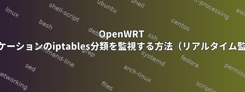 OpenWRT QoSアプリケーションのiptables分類を監視する方法（リアルタイム監視を好む）