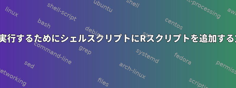 Linuxで実行するためにシェルスクリプトにRスクリプトを追加する方法は？