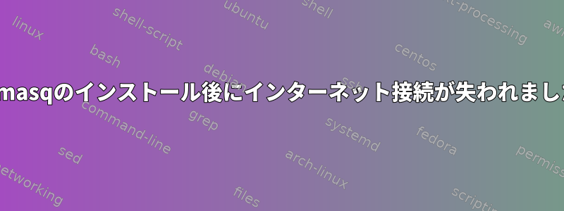 dnsmasqのインストール後にインターネット接続が失われました。