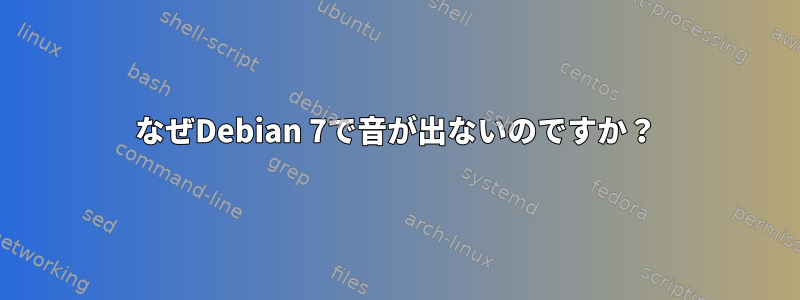 なぜDebian 7で音が出ないのですか？