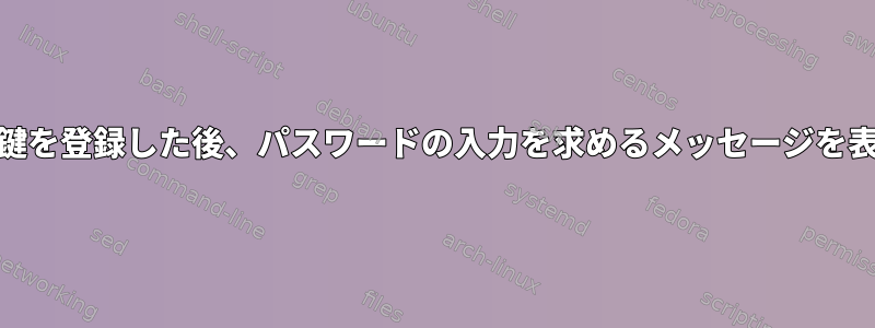 サーバーに公開鍵を登録した後、パスワードの入力を求めるメッセージを表示する[閉じる]