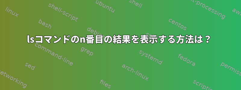 lsコマンドのn番目の結果を表示する方法は？