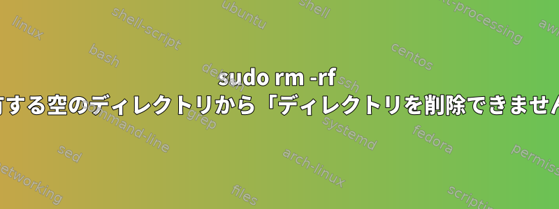 sudo rm -rf は、ルートが所有する空のディレクトリから「ディレクトリを削除できません」を返します。