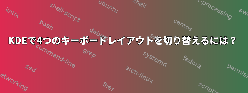 KDEで4つのキーボードレイアウトを切り替えるには？