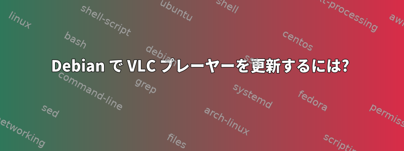 Debian で VLC プレーヤーを更新するには?