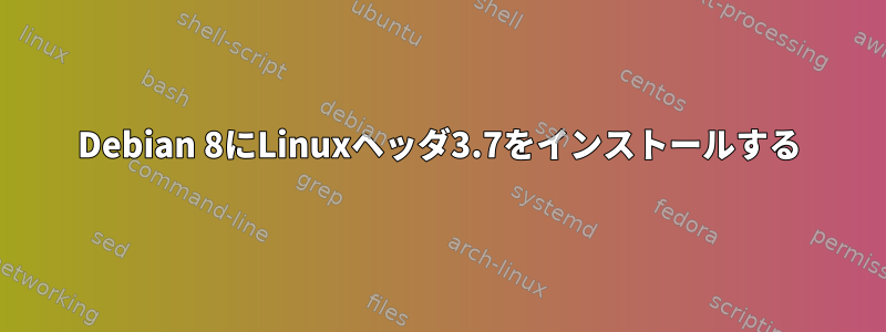 Debian 8にLinuxヘッダ3.7をインストールする