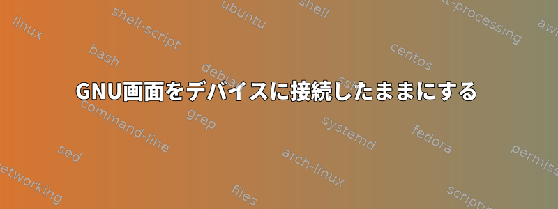 GNU画面をデバイスに接続したままにする