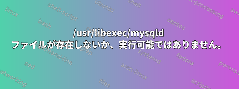 /usr/libexec/mysqld ファイルが存在しないか、実行可能ではありません。