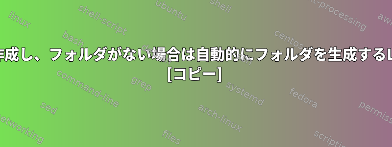 フォルダに新しいファイルを作成し、フォルダがない場合は自動的にフォルダを生成するLinuxコマンドはありますか？ [コピー]