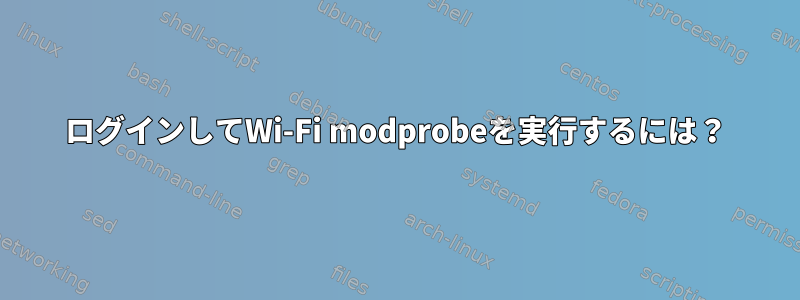 ログインしてWi-Fi modprobeを実行するには？