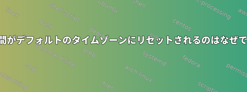 現地時間がデフォルトのタイムゾーンにリセットされるのはなぜですか？