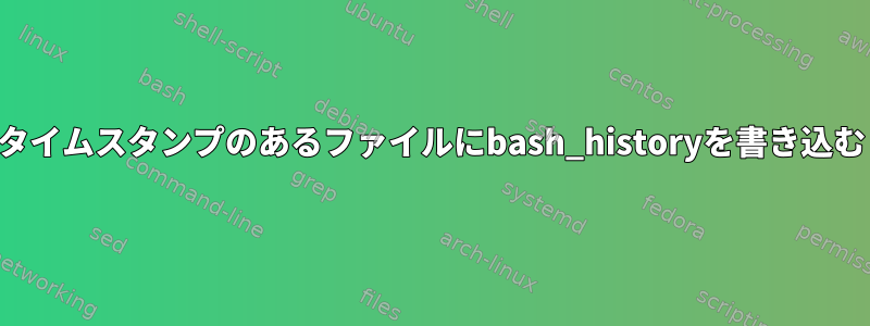 タイムスタンプのあるファイルにbash_historyを書き込む