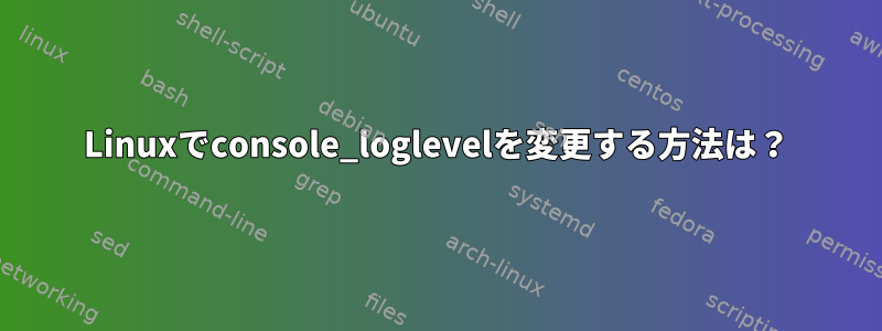 Linuxでconsole_loglevelを変更する方法は？