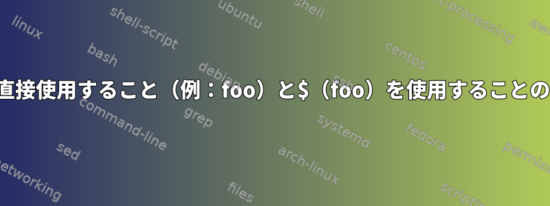 シェルコマンドを直接使用すること（例：foo）と$（foo）を使用することの違いは何ですか？