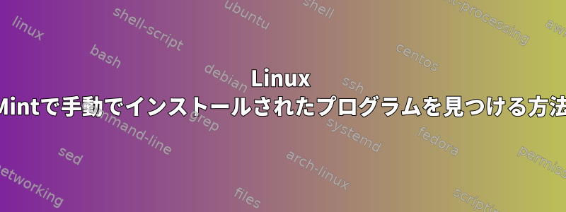 Linux Mintで手動でインストールされたプログラムを見つける方法